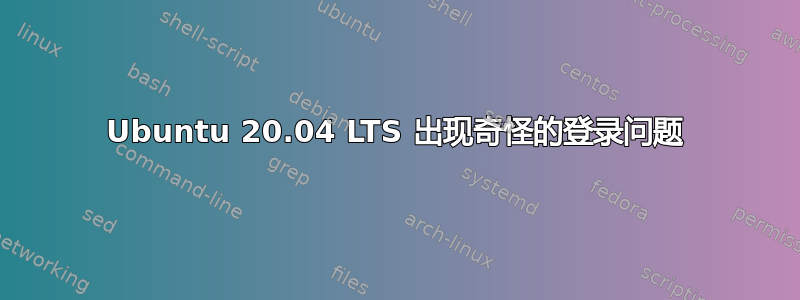 Ubuntu 20.04 LTS 出现奇怪的登录问题