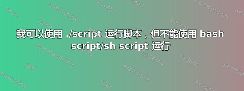 我可以使用 ./script 运行脚本，但不能使用 bash script/sh script 运行