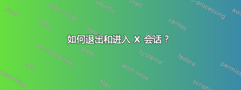 如何退出和进入 X 会话？