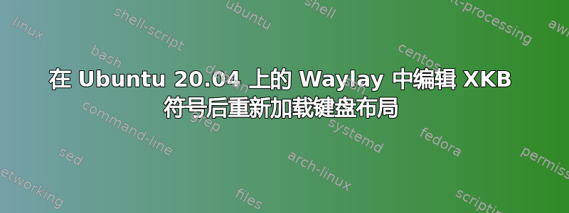 在 Ubuntu 20.04 上的 Waylay 中编辑 XKB 符号后重新加载键盘布局