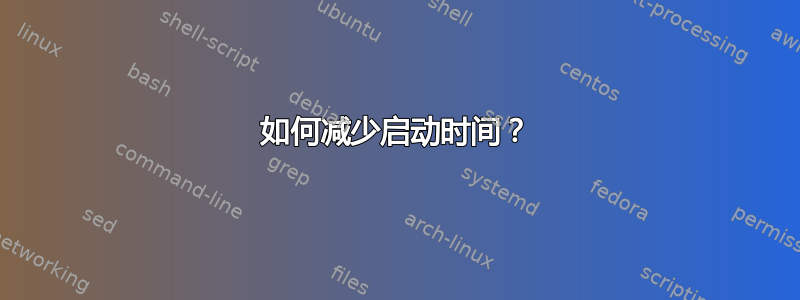 如何减少启动时间？