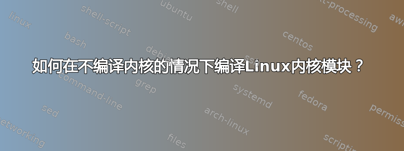 如何在不编译内核的情况下编译Linux内核模块？