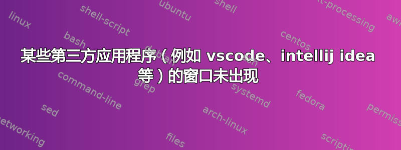 某些第三方应用程序（例如 vscode、intellij idea 等）的窗口未出现