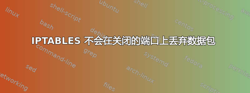 IPTABLES 不会在关闭的端口上丢弃数据包