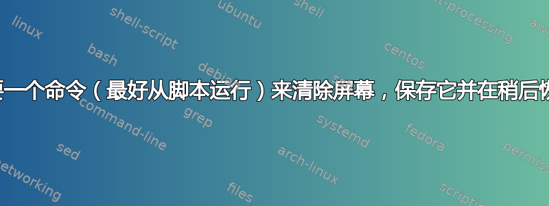 我想要一个命令（最好从脚本运行）来清除屏幕，保存它并在稍后恢复它