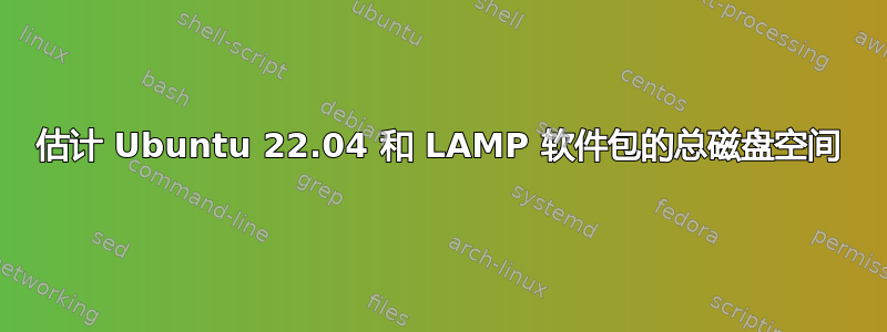 估计 Ubuntu 22.04 和 LAMP 软件包的总磁盘空间