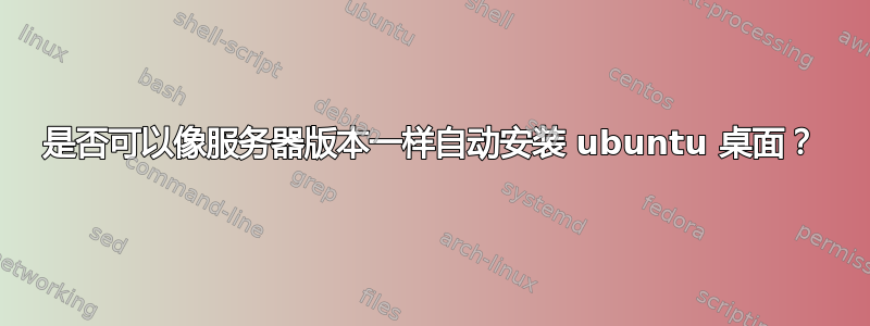 是否可以像服务器版本一样自动安装 ubuntu 桌面？