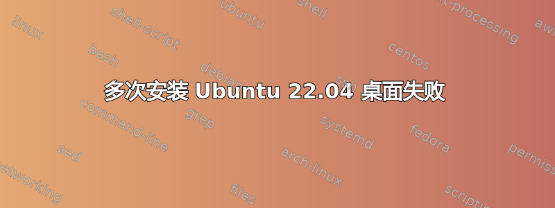 多次安装 Ubuntu 22.04 桌面失败