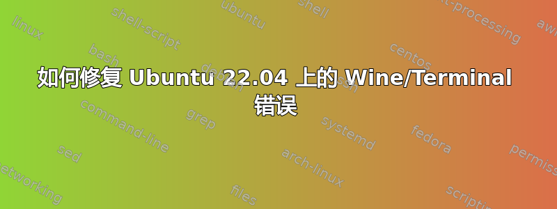 如何修复 Ubuntu 22.04 上的 Wine/Terminal 错误