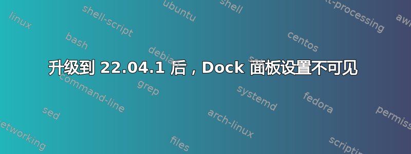 升级到 22.04.1 后，Dock 面板设置不可见