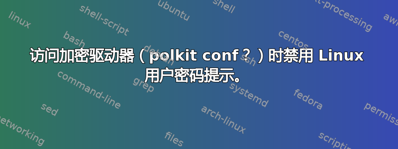 访问加密驱动器（polkit conf？）时禁用 Linux 用户密码提示。