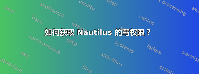 如何获取 Nautilus 的写权限？