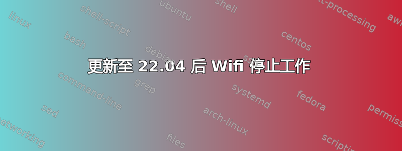 更新至 22.04 后 Wifi 停止工作