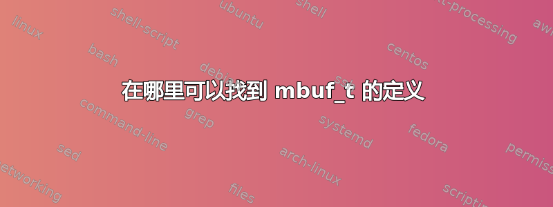 在哪里可以找到 mbuf_t 的定义