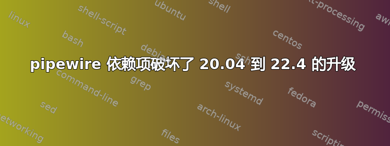 pipewire 依赖项破坏了 20.04 到 22.4 的升级