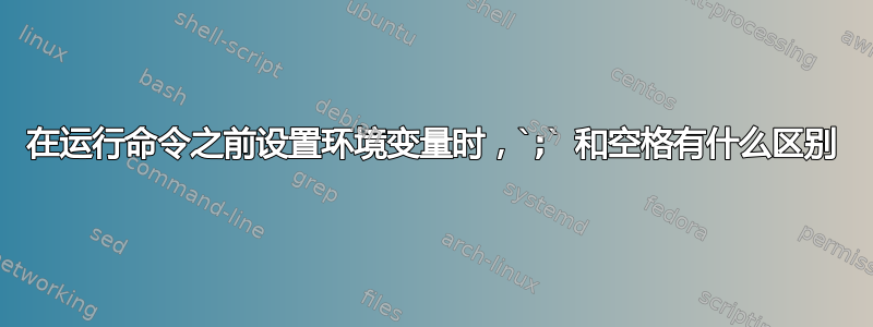 在运行命令之前设置环境变量时，`;` 和空格有什么区别