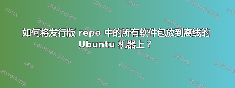 如何将发行版 repo 中的所有软件包放到离线的 Ubuntu 机器上？