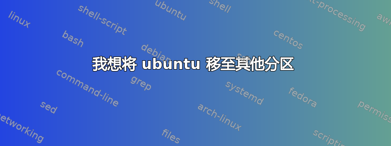 我想将 ubuntu 移至其他分区