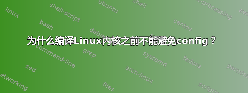 为什么编译Linux内核之前不能避免config？