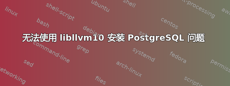 无法使用 libllvm10 安装 PostgreSQL 问题