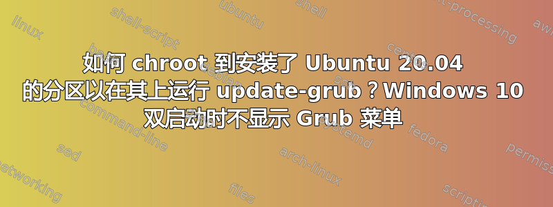 如何 chroot 到安装了 Ubuntu 20.04 的分区以在​​其上运行 update-grub？Windows 10 双启动时不显示 Grub 菜单