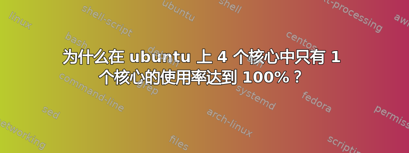 为什么在 ubuntu 上 4 个核心中只有 1 个核心的使用率达到 100%？