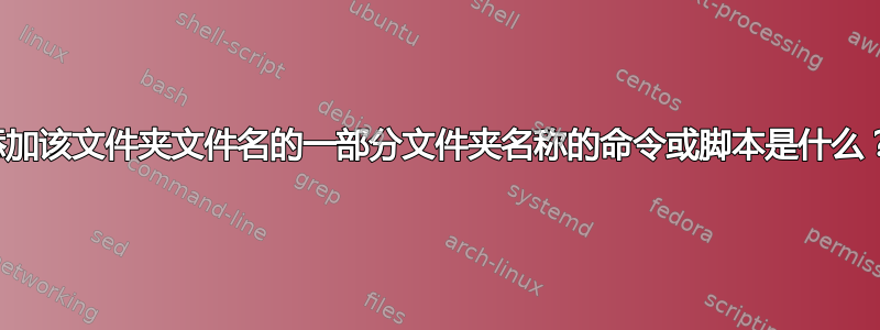 添加该文件夹文件名的一部分文件夹名称的命令或脚本是什么？