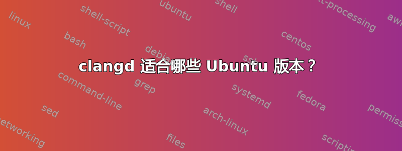 clangd 适合哪些 Ubuntu 版本？