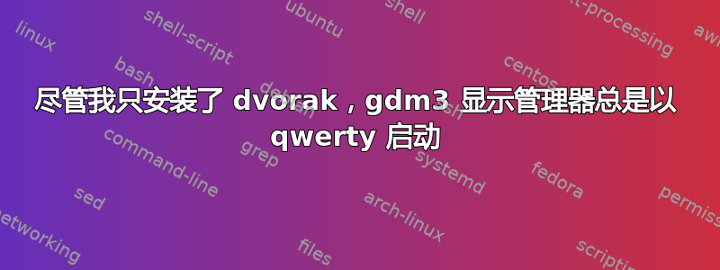 尽管我只安装了 dvorak，gdm3 显示管理器总是以 qwerty 启动