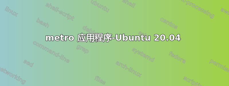 metro 应用程序-Ubuntu 20.04