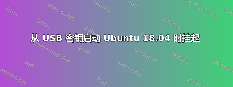 从 USB 密钥启动 Ubuntu 18.04 时挂起