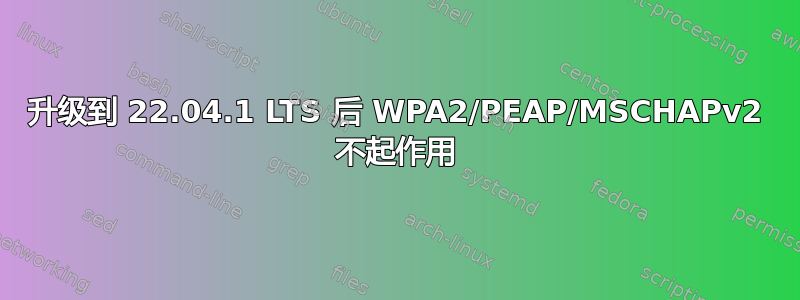 升级到 22.04.1 LTS 后 WPA2/PEAP/MSCHAPv2 不起作用