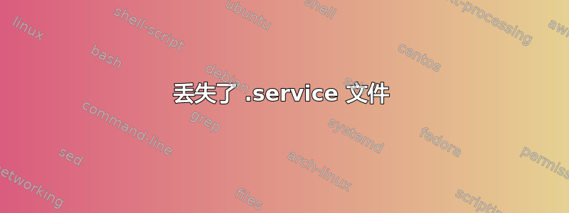 丢失了 .service 文件