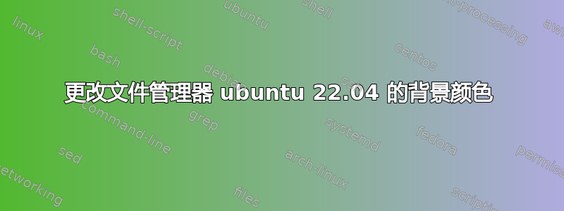 更改文件管理器 ubuntu 22.04 的背景颜色