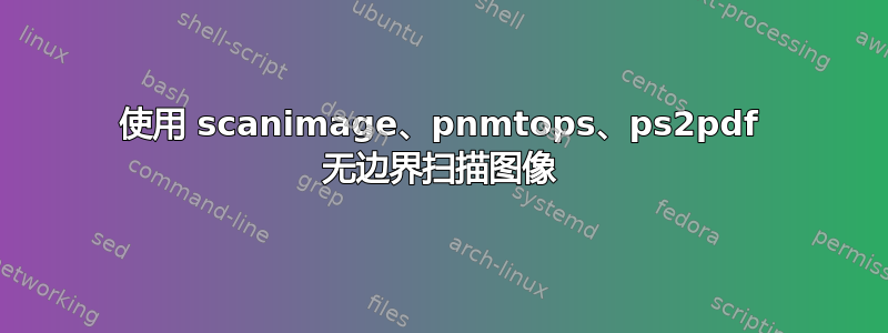 使用 scanimage、pnmtops、ps2pdf 无边界扫描图像