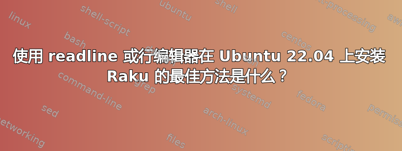 使用 readline 或行编辑器在 Ubuntu 22.04 上安装 Raku 的最佳方法是什么？