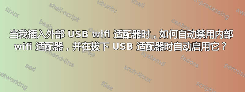 当我插入外部 USB wifi 适配器时，如何自动禁用内部 wifi 适配器，并在拔下 USB 适配器时自动启用它？