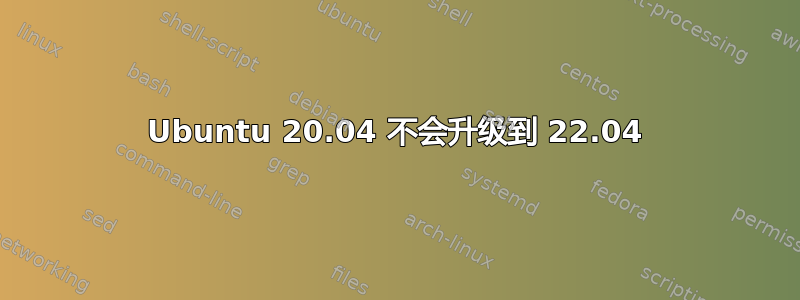 Ubuntu 20.04 不会升级到 22.04