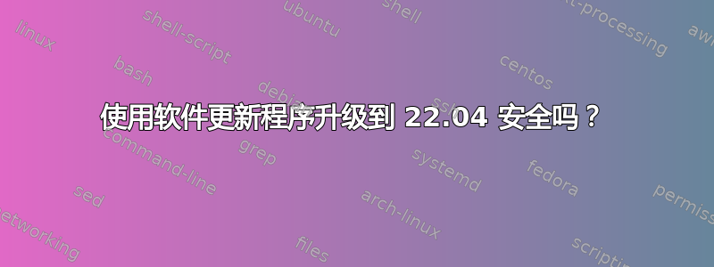 使用软件更新程序升级到 22.04 安全吗？