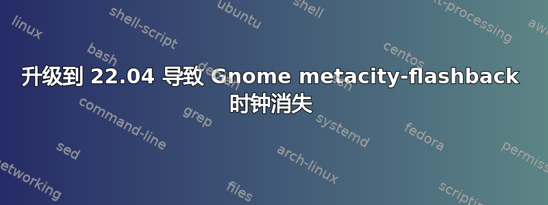 升级到 22.04 导致 Gnome metacity-flashback 时钟消失