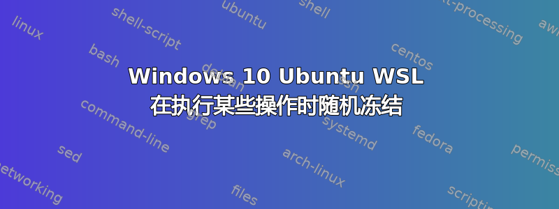 Windows 10 Ubuntu WSL 在执行某些操作时随机冻结