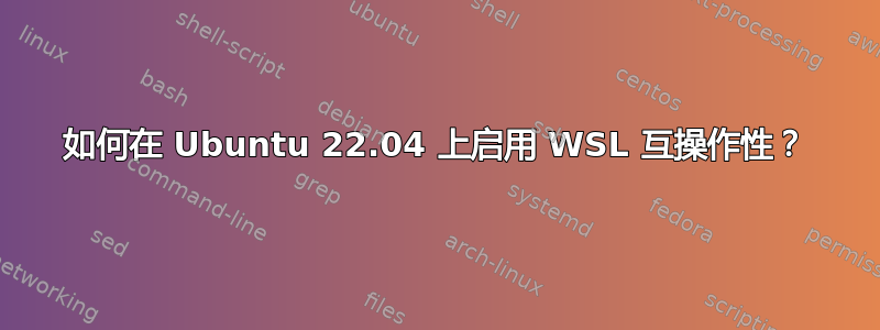 如何在 Ubuntu 22.04 上启用 WSL 互操作性？