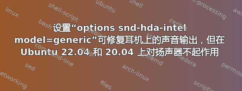 设置“options snd-hda-intel model=generic”可修复耳机上的声音输出，但在 Ubuntu 22.04 和 20.04 上对扬声器不起作用