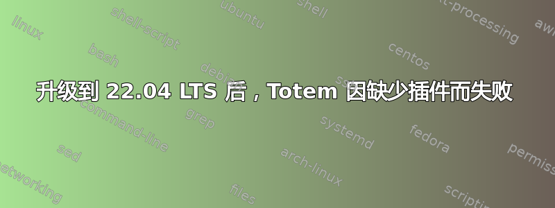 升级到 22.04 LTS 后，Totem 因缺少插件而失败