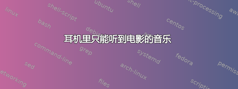 耳机里只能听到电影的音乐