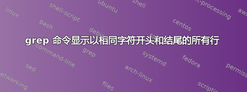 grep 命令显示以相同字符开头和结尾的所有行