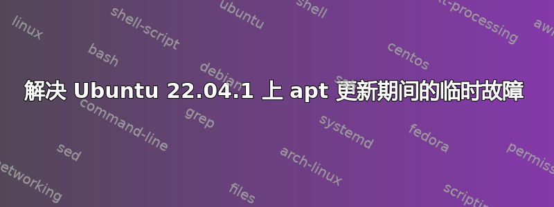 解决 Ubuntu 22.04.1 上 apt 更新期间的临时故障