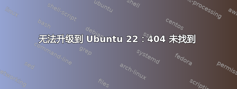 无法升级到 Ubuntu 22：404 未找到