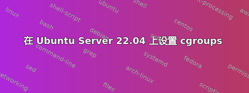 在 Ubuntu Server 22.04 上设置 cgroups