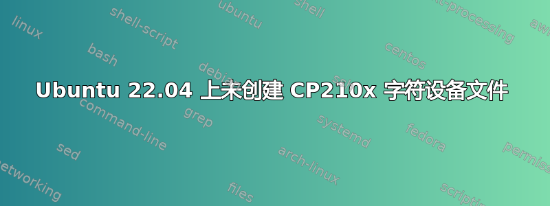 Ubuntu 22.04 上未创建 CP210x 字符设备文件